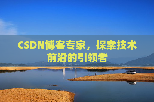 CSDN博客专家，探索技术前沿的引领者